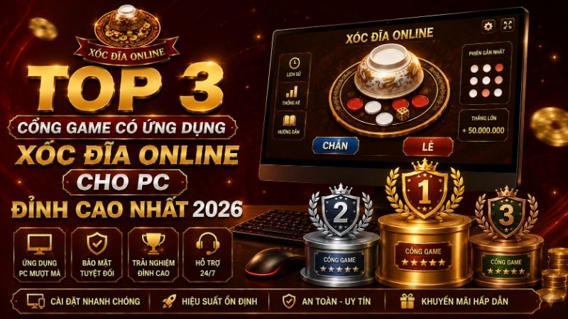Top 3 Cổng Game Có Ứng Dụng Xóc Đĩa Online Cho PC Đỉnh Cao Nhất 2026