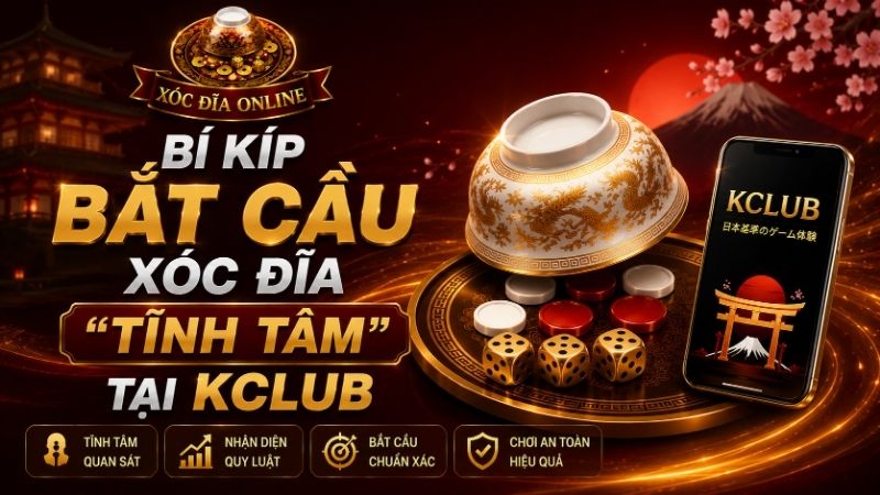 Bí Kíp Bắt Cầu Xóc Đĩa "Tĩnh Tâm" Tại KCLUB