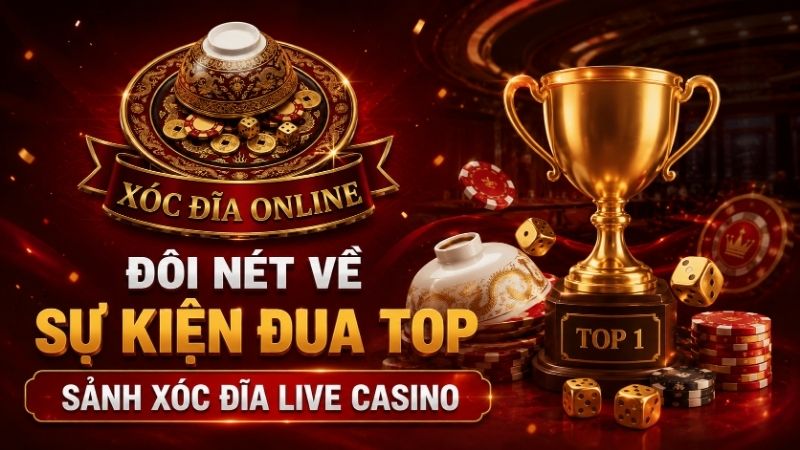 Đôi Nét Về Sự Kiện Đua Top Sảnh Xóc Đĩa Live Casino
