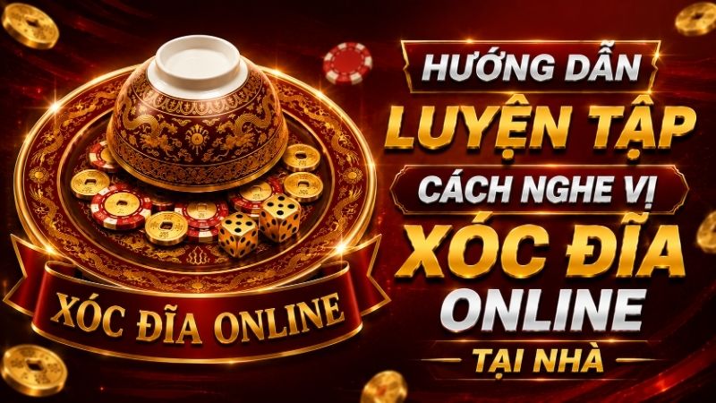 Hướng Dẫn Luyện Tập Cách Nghe Vị Xóc Đĩa Online Tại Nhà