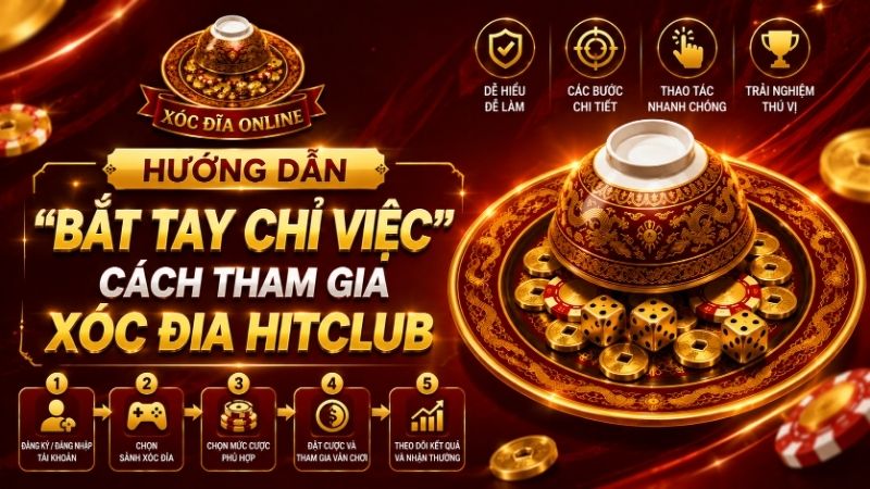 Hướng Dẫn "Bắt Tay Chỉ Việc" Cách Tham Gia Xóc Đĩa HITCLUB