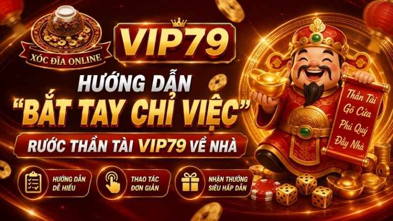 Hướng Dẫn "Bắt Tay Chỉ Việc" Rước Thần Tài VIP79 Về Nhà
