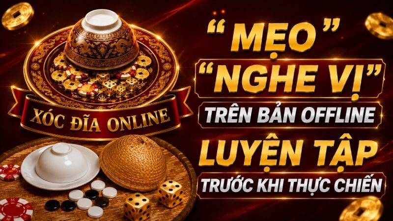 Mẹo "Nghe Vị" Trên Bản Offline: Luyện Tập Trước Khi Thực Chiến
