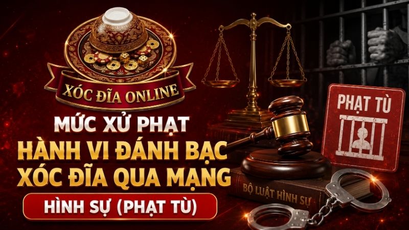 Mức Xử Phạt Hành Vi Đánh Bạc Xóc Đĩa Qua Mạng - Hình Sự (Phạt Tù)