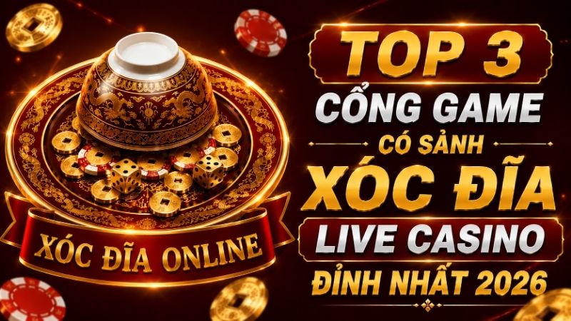 Top 3 Cổng Game Có Sảnh Xóc Đĩa Live Casino Đỉnh Nhất 2026
