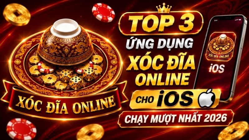 Top 3 Ứng Dụng Xóc Đĩa Online Cho iOS Chạy Mượt Nhất 2026