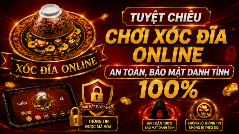 Tuyệt Chiêu Chơi Xóc Đĩa Online An Toàn, Bảo Mật Danh Tính 100%